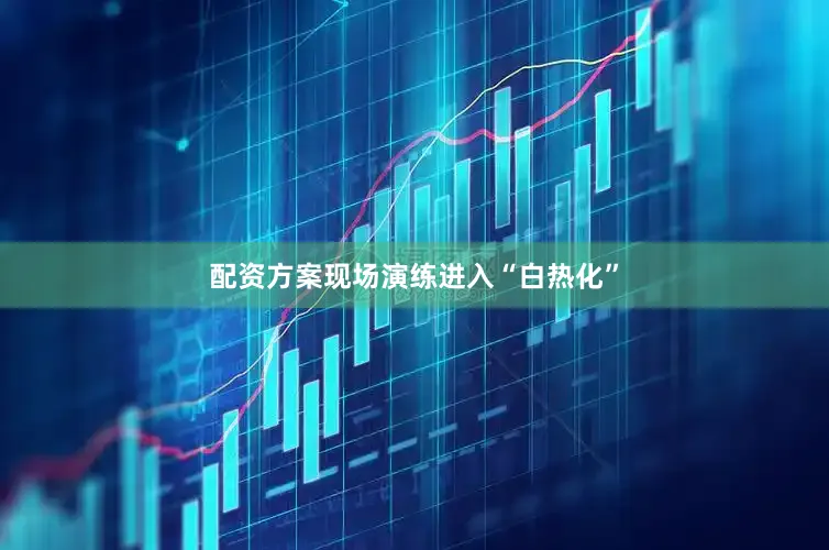配资方案现场演练进入“白热化”