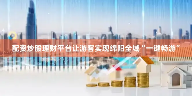 配资炒股理财平台让游客实现绵阳全域“一键畅游”