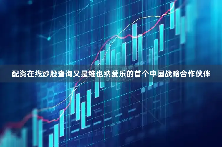 配资在线炒股查询又是维也纳爱乐的首个中国战略合作伙伴