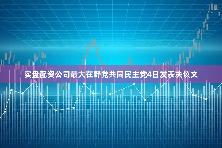 实盘配资公司最大在野党共同民主党4日发表决议文