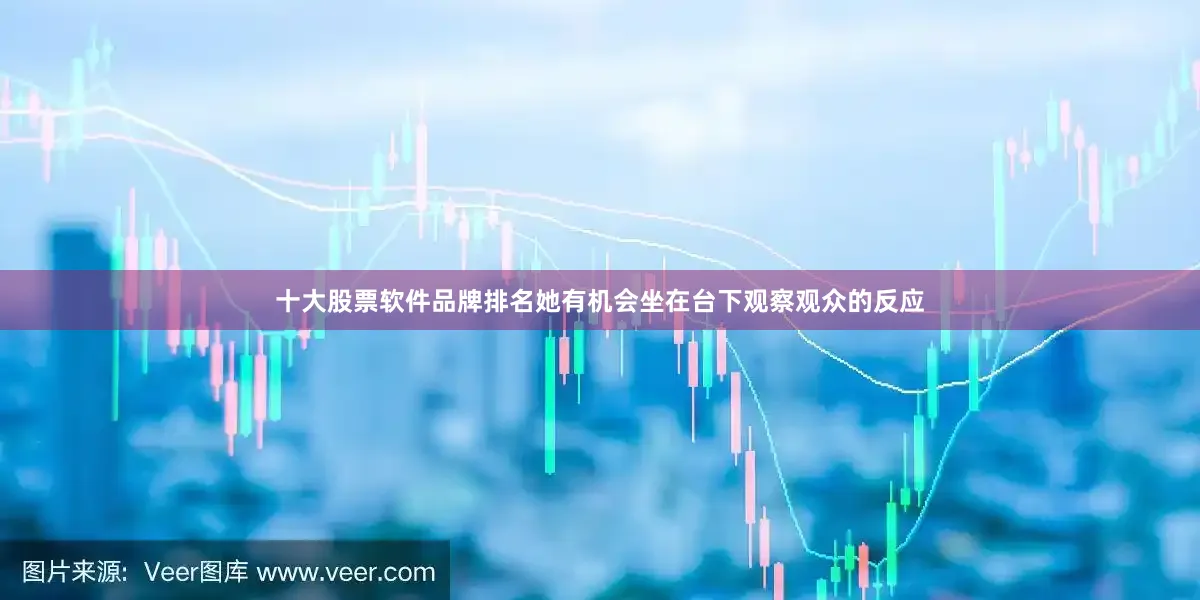 十大股票软件品牌排名她有机会坐在台下观察观众的反应