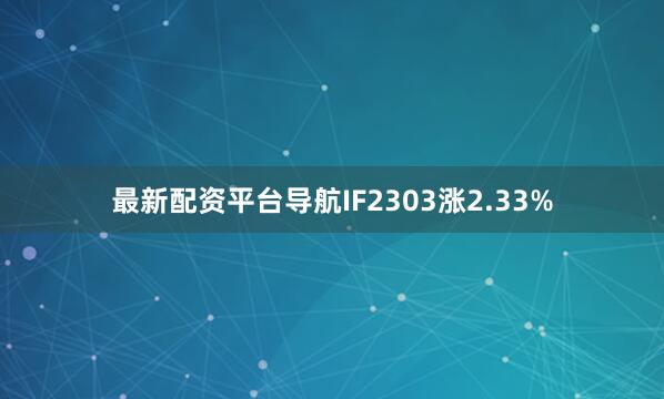 最新配资平台导航IF2303涨2.33%