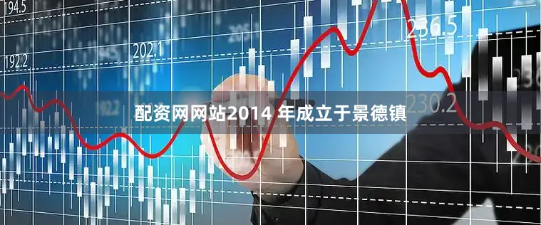 配资网网站2014 年成立于景德镇