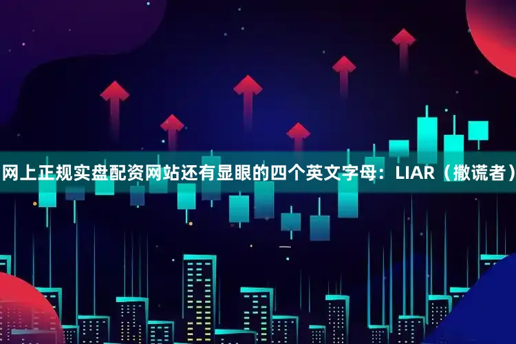 网上正规实盘配资网站还有显眼的四个英文字母：LIAR（撒谎者）