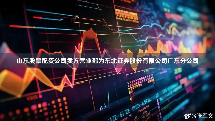 山东股票配资公司卖方营业部为东北证券股份有限公司广东分公司