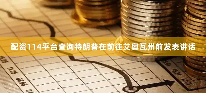 配资114平台查询　　特朗普在前往艾奥瓦州前发表讲话