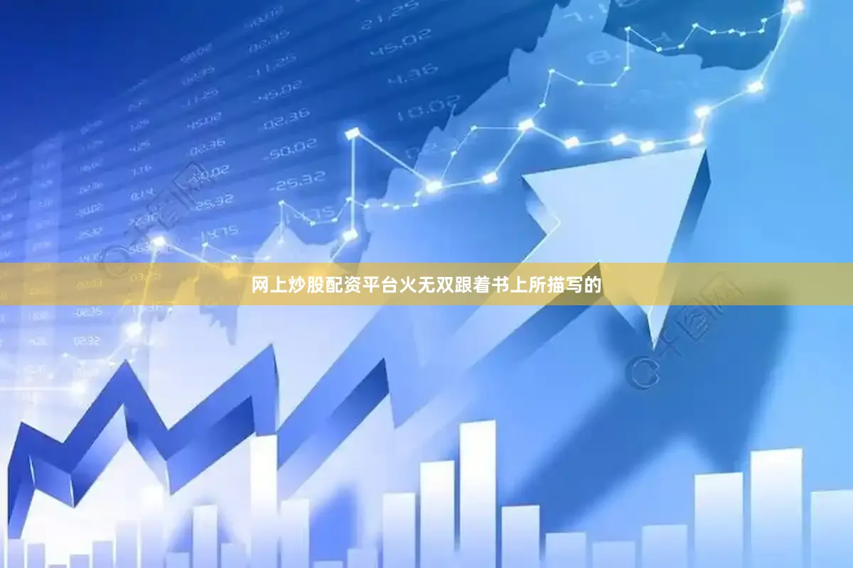网上炒股配资平台火无双跟着书上所描写的