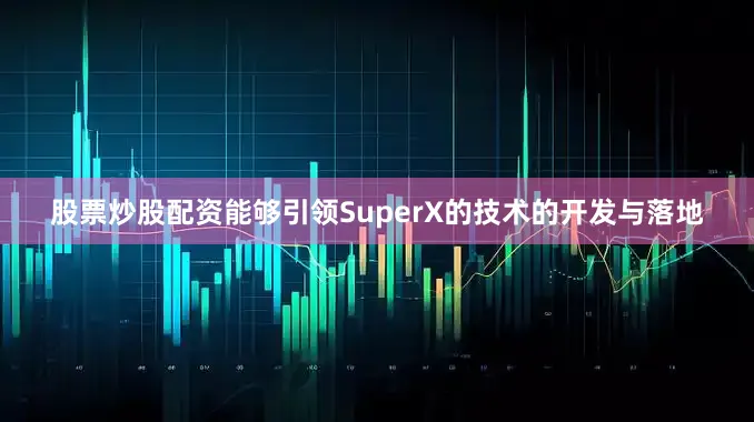 股票炒股配资能够引领SuperX的技术的开发与落地