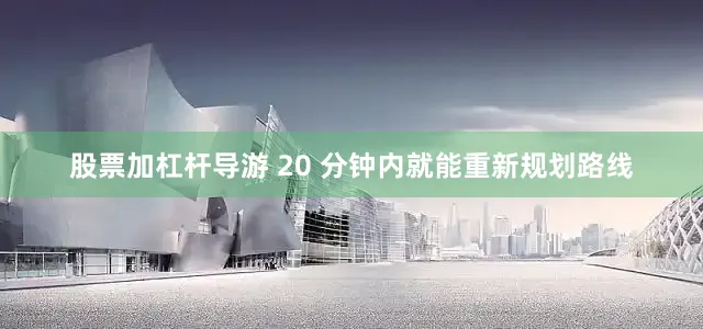 股票加杠杆导游 20 分钟内就能重新规划路线