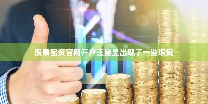 股票配资官网开户王曼昱出现了一些瑕疵