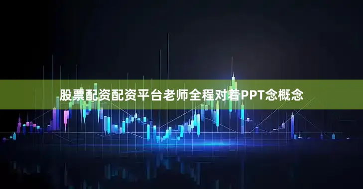 股票配资配资平台老师全程对着PPT念概念