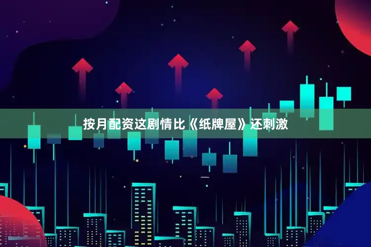 按月配资这剧情比《纸牌屋》还刺激