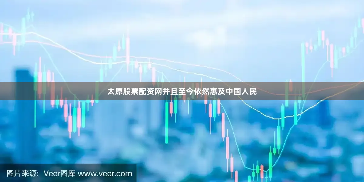 太原股票配资网并且至今依然惠及中国人民