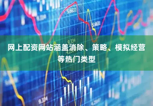 网上配资网站涵盖消除、策略、模拟经营等热门类型