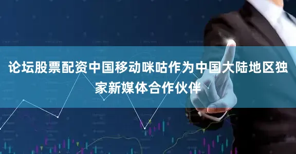 论坛股票配资中国移动咪咕作为中国大陆地区独家新媒体合作伙伴