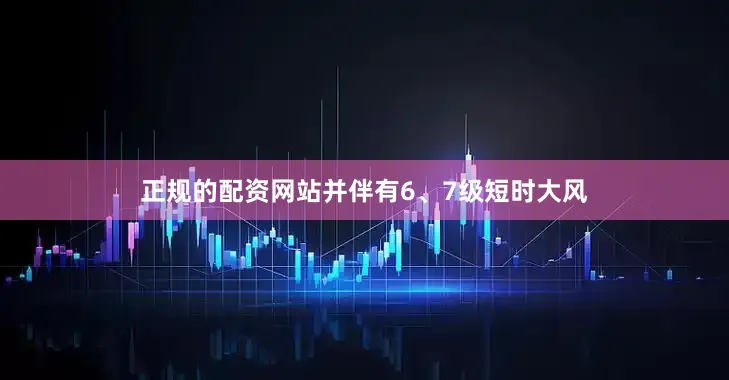 正规的配资网站并伴有6、7级短时大风