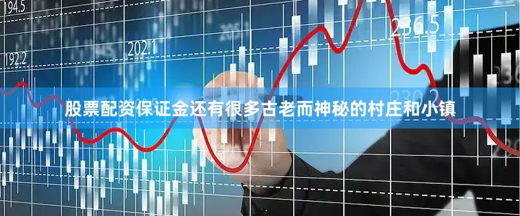 股票配资保证金还有很多古老而神秘的村庄和小镇