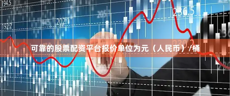可靠的股票配资平台报价单位为元（人民币）/桶