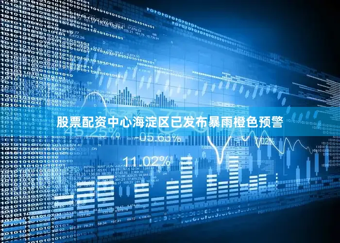 股票配资中心海淀区已发布暴雨橙色预警