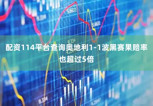 配资114平台查询奥地利1-1波黑赛果赔率也超过5倍