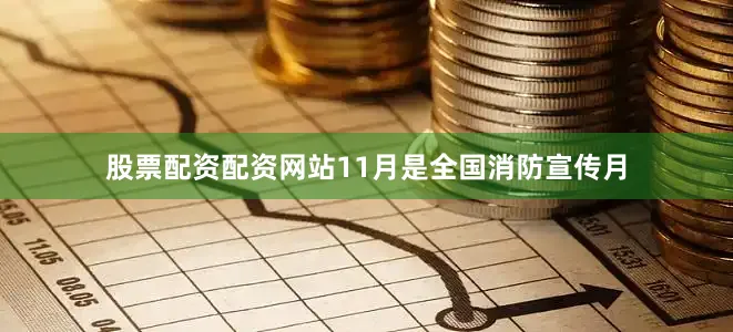 股票配资配资网站11月是全国消防宣传月