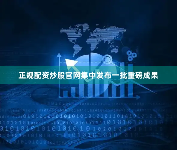 正规配资炒股官网集中发布一批重磅成果